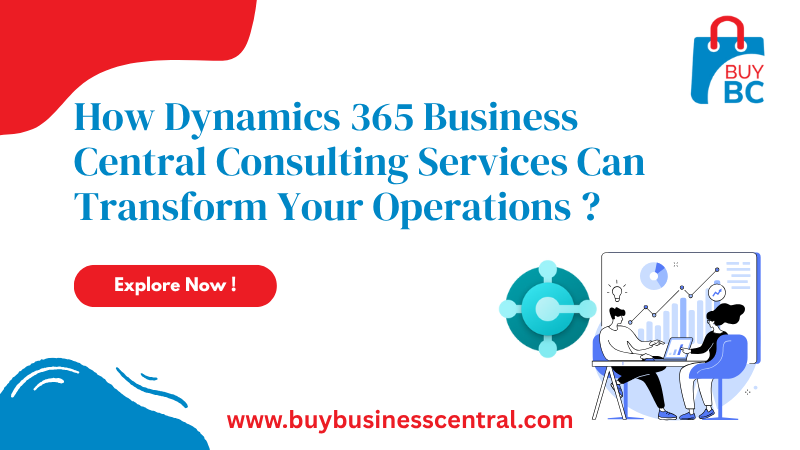 How Dynamics 365 Business Central Consulting Services Can Transform Your Operations